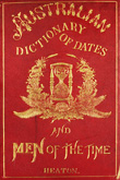 Australian Dictionary of Dates and Men of the Time: containing the history of Australasia from 1542 to May, 1879.  J.H. Heaton. 1879